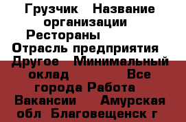 Грузчик › Название организации ­ Рестораны «Hadson» › Отрасль предприятия ­ Другое › Минимальный оклад ­ 15 000 - Все города Работа » Вакансии   . Амурская обл.,Благовещенск г.